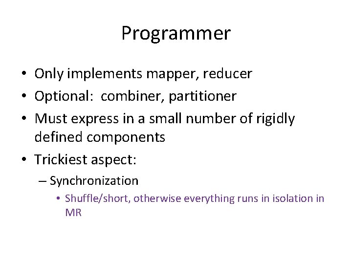 Programmer • Only implements mapper, reducer • Optional: combiner, partitioner • Must express in