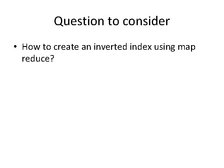 Question to consider • How to create an inverted index using map reduce? 