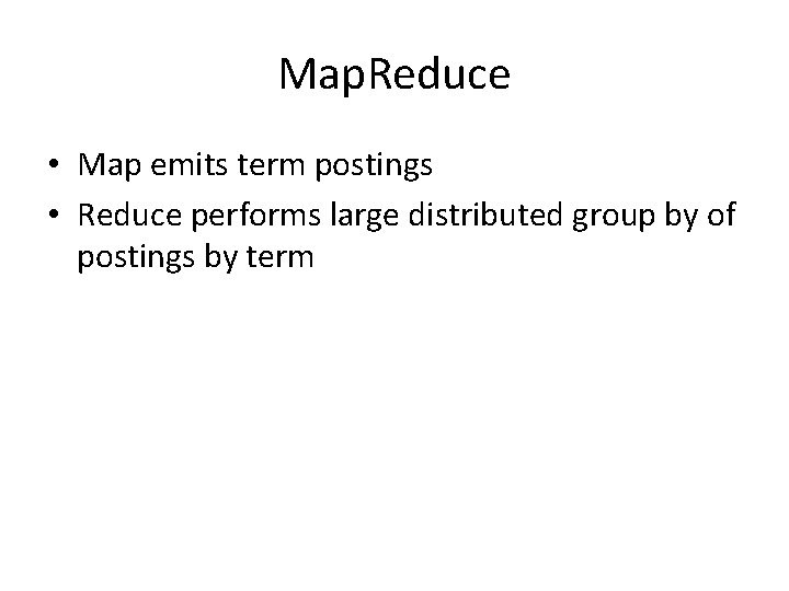 Map. Reduce • Map emits term postings • Reduce performs large distributed group by