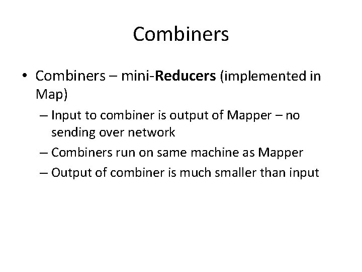 Combiners • Combiners – mini-Reducers (implemented in Map) – Input to combiner is output