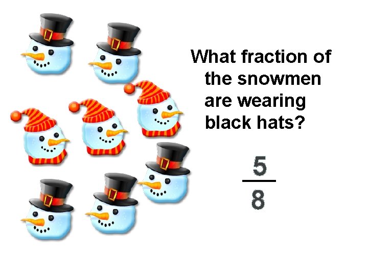 What fraction of the snowmen are wearing black hats? 5 8 