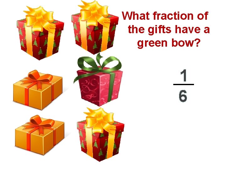 What fraction of the gifts have a green bow? 1 6 