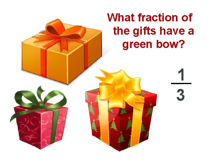 What fraction of the gifts have a green bow? 1 3 