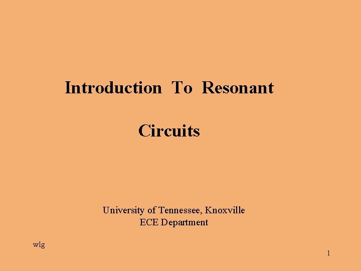 Introduction To Resonant Circuits University of Tennessee, Knoxville ECE Department wlg 1 