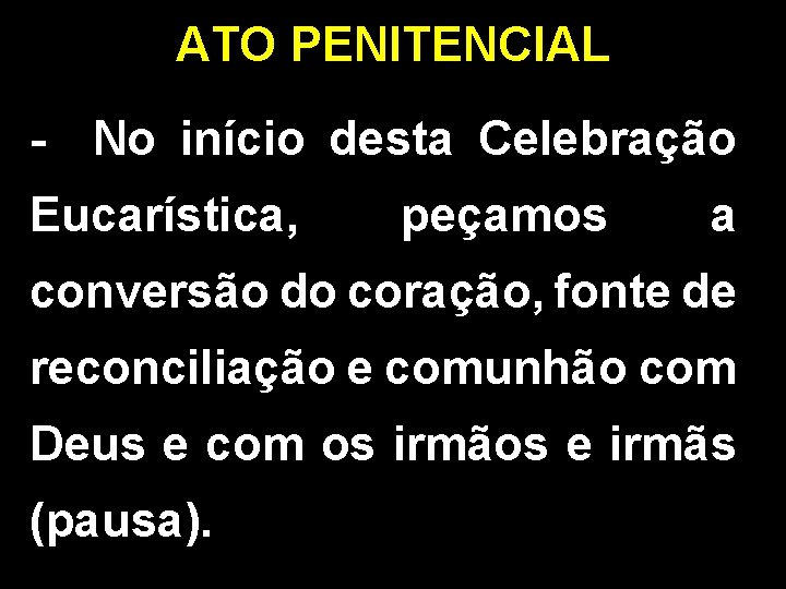 ATO PENITENCIAL - No início desta Celebração Eucarística, peçamos a conversão do coração, fonte