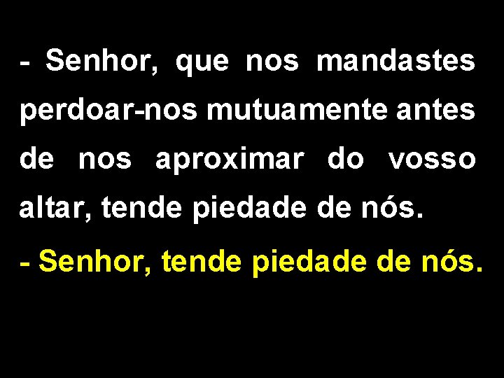 - Senhor, que nos mandastes perdoar-nos mutuamente antes de nos aproximar do vosso altar,