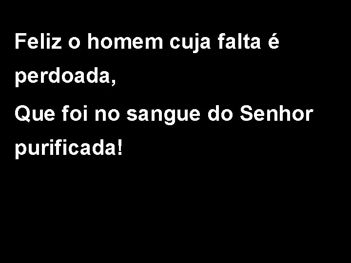Feliz o homem cuja falta é perdoada, Que foi no sangue do Senhor purificada!