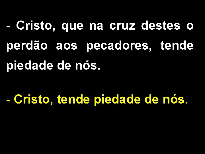 - Cristo, que na cruz destes o perdão aos pecadores, tende piedade de nós.