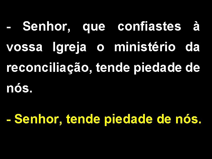 - Senhor, que confiastes à vossa Igreja o ministério da reconciliação, tende piedade de