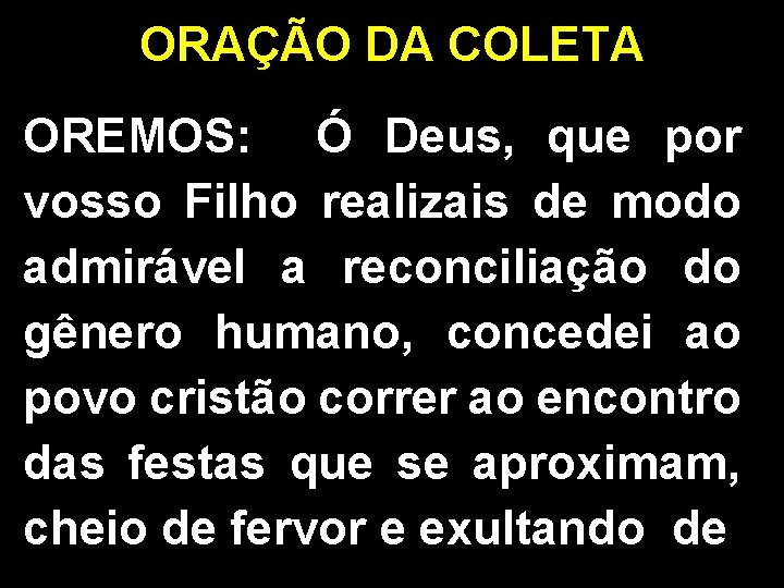 ORAÇÃO DA COLETA OREMOS: Ó Deus, que por vosso Filho realizais de modo admirável
