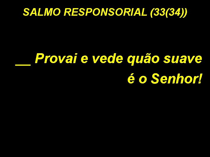 SALMO RESPONSORIAL (33(34)) __ Provai e vede quão suave é o Senhor! 