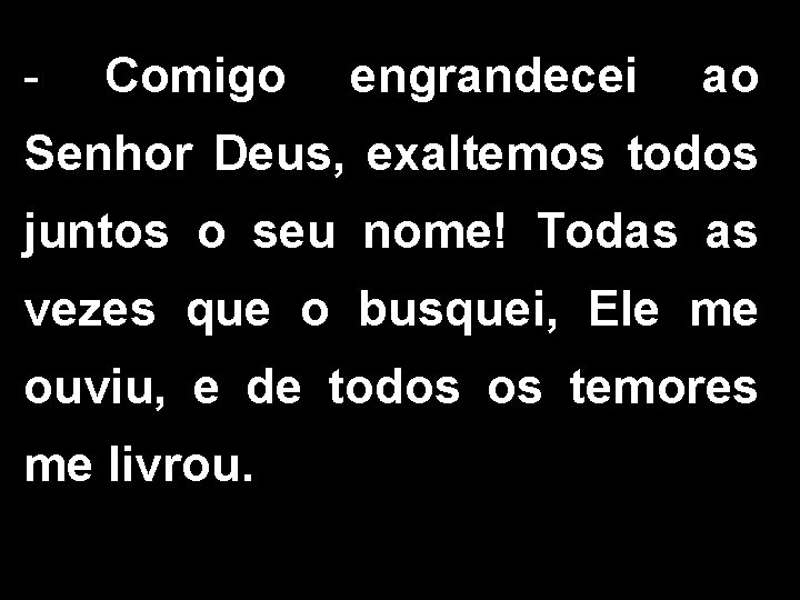 - Comigo engrandecei ao Senhor Deus, exaltemos todos juntos o seu nome! Todas as
