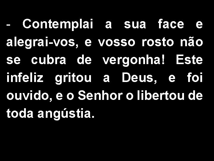- Contemplai a sua face e alegrai-vos, e vosso rosto não se cubra de