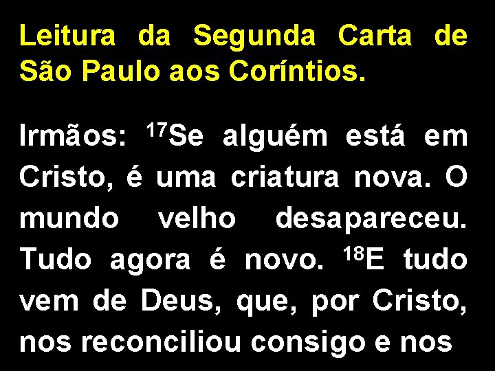 Leitura da Segunda Carta de São Paulo aos Coríntios. Irmãos: 17 Se alguém está