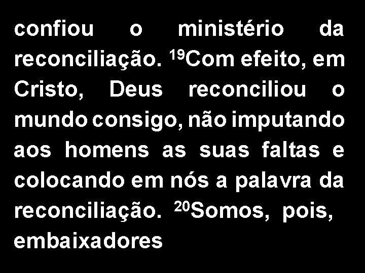 confiou o ministério da reconciliação. 19 Com efeito, em Cristo, Deus reconciliou o mundo