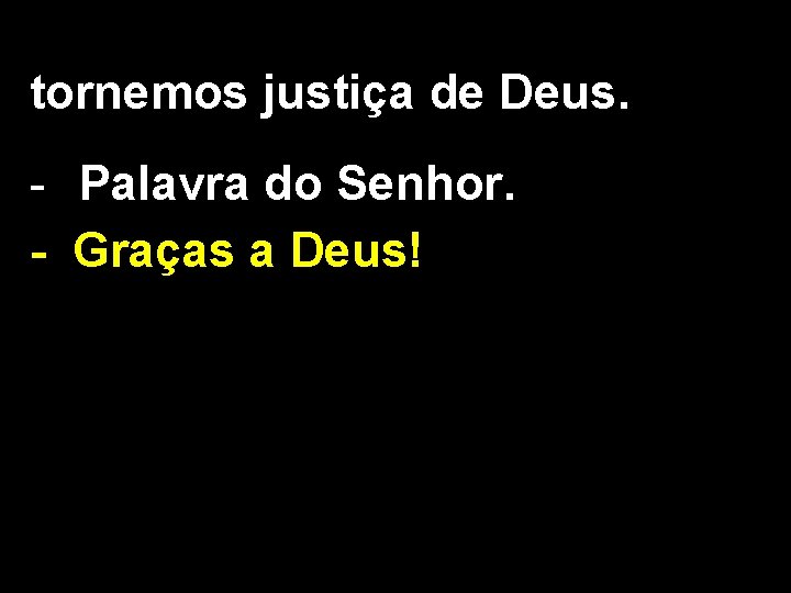 tornemos justiça de Deus. - Palavra do Senhor. - Graças a Deus! 