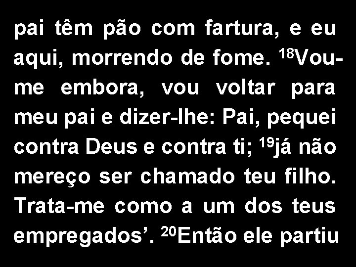 pai têm pão com fartura, e eu aqui, morrendo de fome. 18 Voume embora,