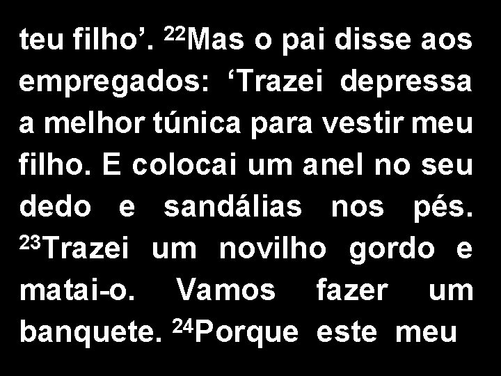 teu filho’. 22 Mas o pai disse aos empregados: ‘Trazei depressa a melhor túnica