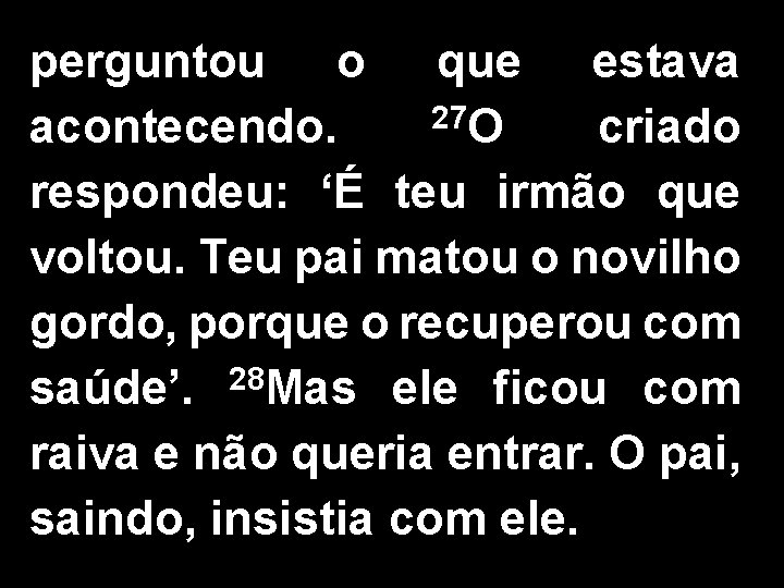 perguntou o que estava 27 O acontecendo. criado respondeu: ‘É teu irmão que voltou.