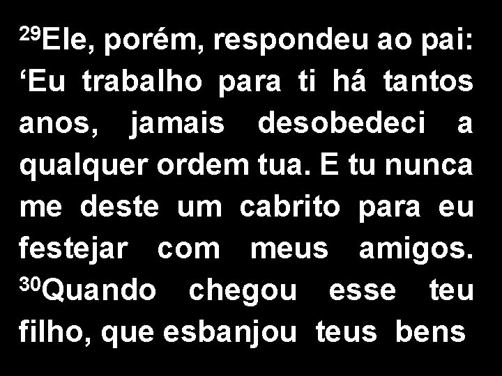 29 Ele, porém, respondeu ao pai: ‘Eu trabalho para ti há tantos anos, jamais
