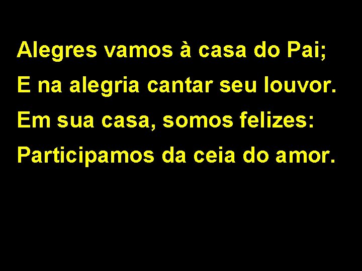 Alegres vamos à casa do Pai; E na alegria cantar seu louvor. Em sua