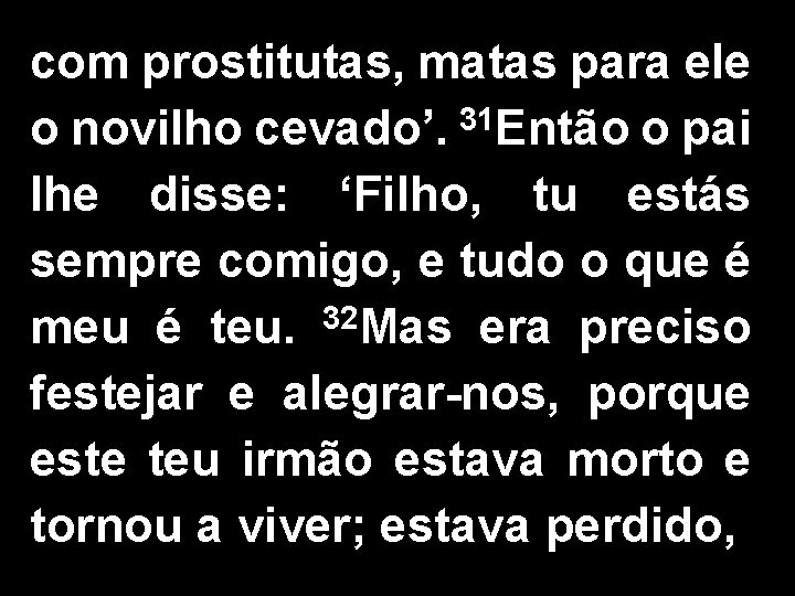 com prostitutas, matas para ele o novilho cevado’. 31 Então o pai lhe disse: