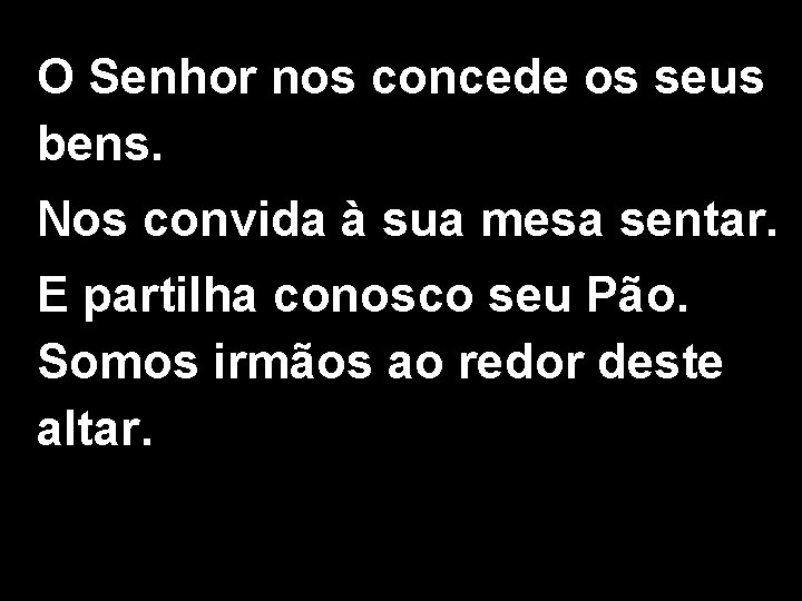 O Senhor nos concede os seus bens. Nos convida à sua mesa sentar. E