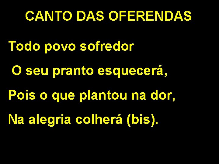 CANTO DAS OFERENDAS Todo povo sofredor O seu pranto esquecerá, Pois o que plantou