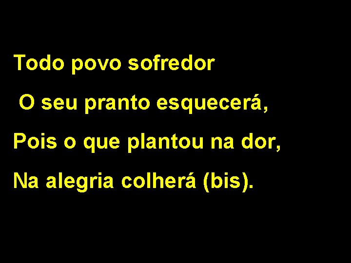 Todo povo sofredor O seu pranto esquecerá, Pois o que plantou na dor, Na