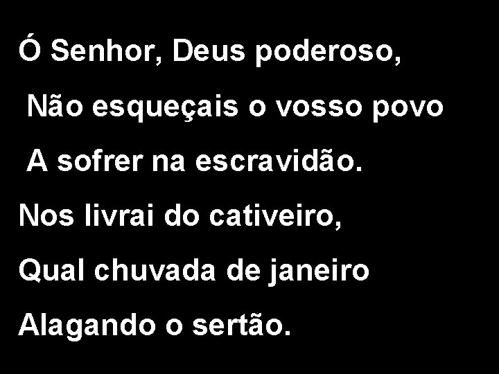 Ó Senhor, Deus poderoso, Não esqueçais o vosso povo A sofrer na escravidão. Nos