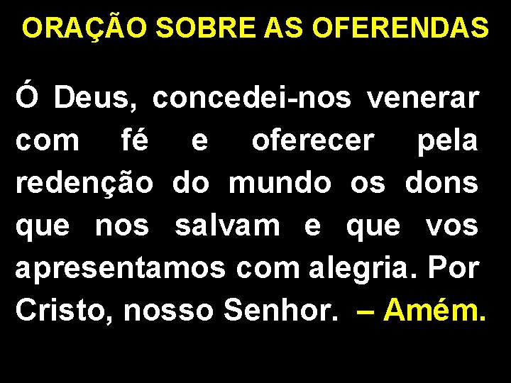 ORAÇÃO SOBRE AS OFERENDAS Ó Deus, concedei-nos venerar com fé e oferecer pela redenção