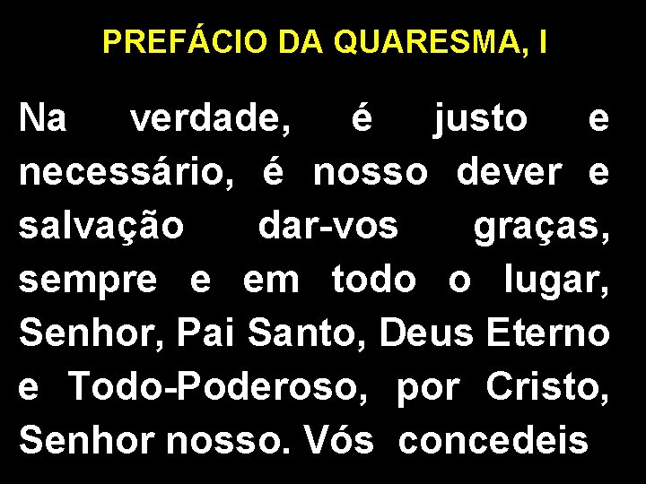 PREFÁCIO DA QUARESMA, I Na verdade, é justo e necessário, é nosso dever e