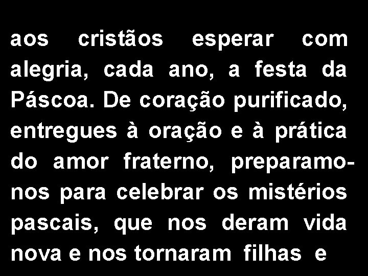 aos cristãos esperar com alegria, cada ano, a festa da Páscoa. De coração purificado,
