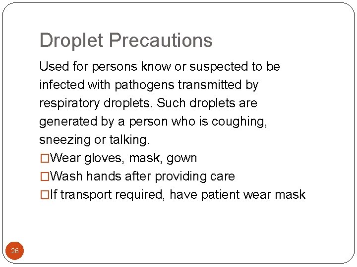 Droplet Precautions Used for persons know or suspected to be infected with pathogens transmitted Droplet Precautions Used for persons know or suspected to be infected with pathogens transmitted