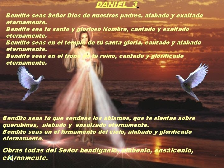 DANIEL 3 Bendito seas Señor Dios de nuestros padres, alabado y exaltado eternamente. Bendito