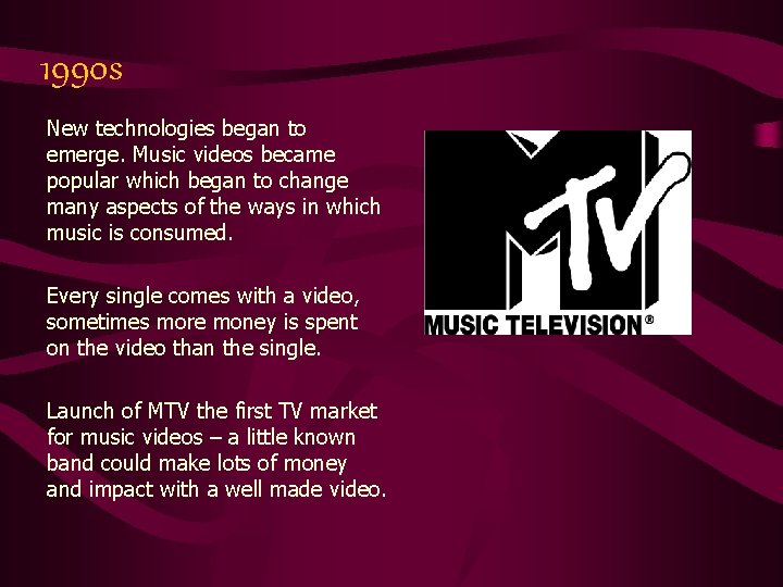 1990 s New technologies began to emerge. Music videos became popular which began to