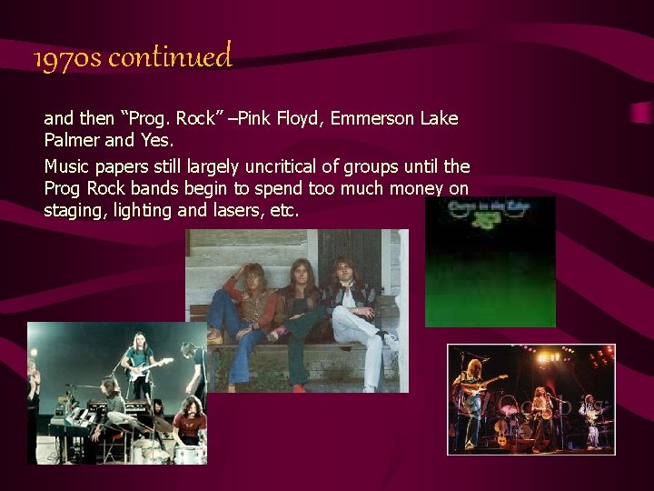 1970 s continued and then “Prog. Rock” –Pink Floyd, Emmerson Lake Palmer and Yes.