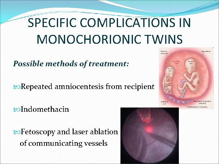 SPECIFIC COMPLICATIONS IN MONOCHORIONIC TWINS Possible methods of treatment: Repeated amniocentesis from recipient Indomethacin