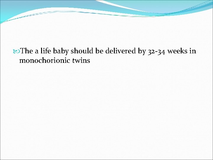  The a life baby should be delivered by 32 -34 weeks in monochorionic