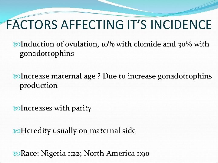 FACTORS AFFECTING IT’S INCIDENCE Induction of ovulation, 10% with clomide and 30% with gonadotrophins