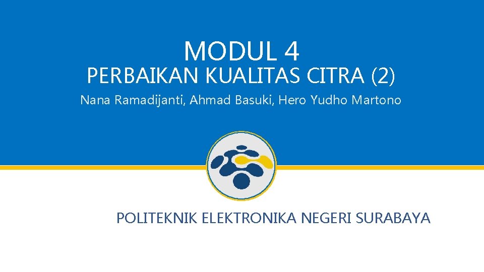 MODUL 4 PERBAIKAN KUALITAS CITRA (2) Nana Ramadijanti, Ahmad Basuki, Hero Yudho Martono POLITEKNIK