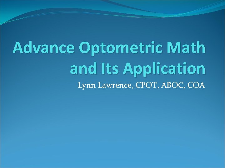 Advance Optometric Math and Its Application Lynn Lawrence, CPOT, ABOC, COA 