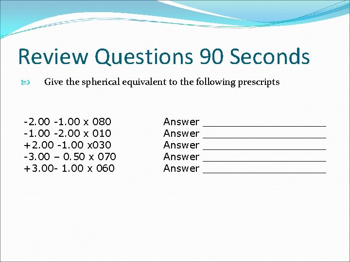 Review Questions 90 Seconds Give the spherical equivalent to the following prescripts -2. 00