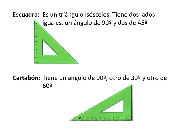 Escuadra: Es un triángulo isósceles. Tiene dos lados iguales, un ángulo de 90º y