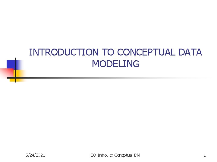 INTRODUCTION TO CONCEPTUAL DATA MODELING 5/24/2021 DB: Intro. to Concptual DM 1 