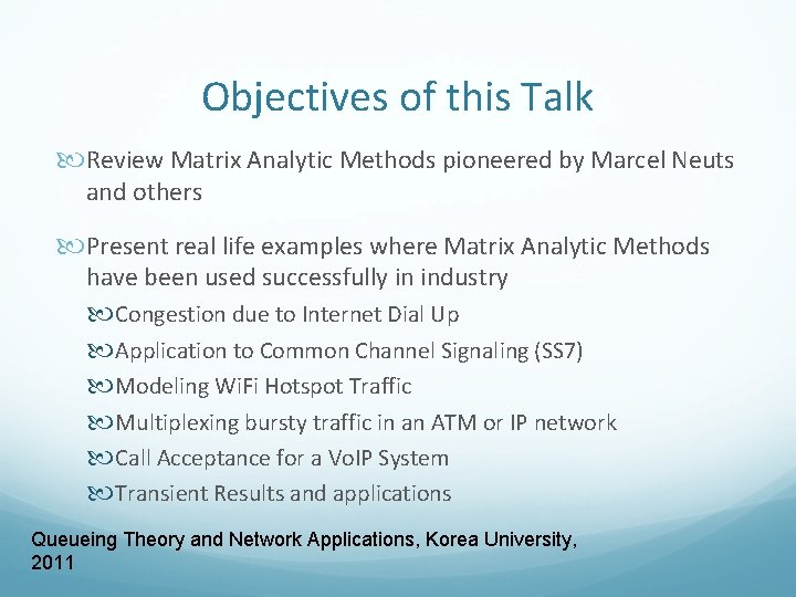 Objectives of this Talk Review Matrix Analytic Methods pioneered by Marcel Neuts and others