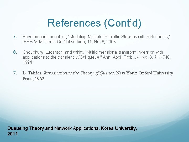 References (Cont’d) 7. Heymen and Lucantoni, “Modeling Multiple IP Traffic Streams with Rate Limits,