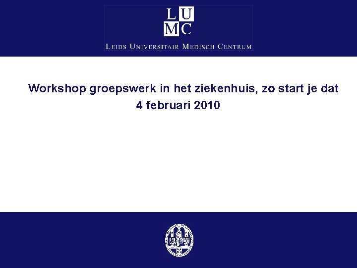 Workshop groepswerk in het ziekenhuis, zo start je dat 4 februari 2010 Workshop groepswerk in het ziekenhuis, zo start je dat 4 februari 2010