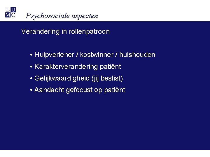 Psychosociale aspecten Verandering in rollenpatroon • Hulpverlener / kostwinner / huishouden • Karakterverandering patiënt Psychosociale aspecten Verandering in rollenpatroon • Hulpverlener / kostwinner / huishouden • Karakterverandering patiënt