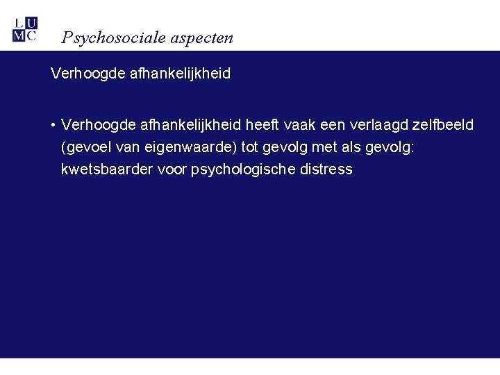 Psychosociale aspecten Verhoogde afhankelijkheid • Verhoogde afhankelijkheid heeft vaak een verlaagd zelfbeeld (gevoel van Psychosociale aspecten Verhoogde afhankelijkheid • Verhoogde afhankelijkheid heeft vaak een verlaagd zelfbeeld (gevoel van